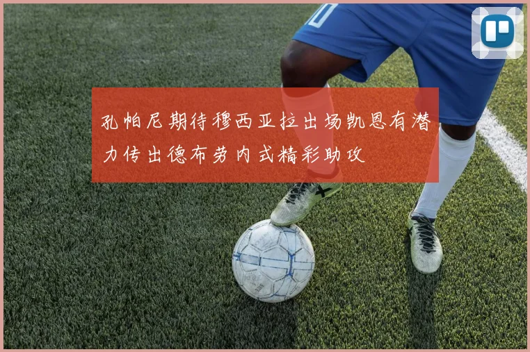 孔帕尼期待穆西亚拉出场凯恩有潜力传出德布劳内式精彩助攻