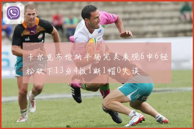 卡尔克布伦纳半场完美表现6中6轻松砍下13分4板1断1帽0失误