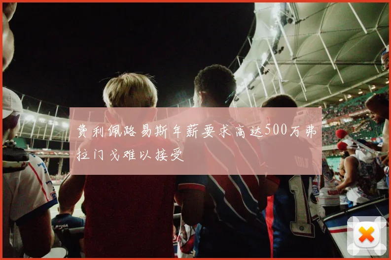 费利佩路易斯年薪要求高达500万弗拉门戈难以接受