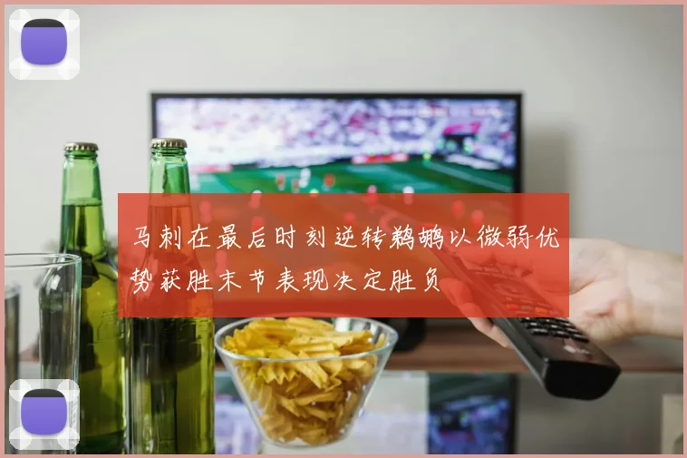 马刺在最后时刻逆转鹈鹕以微弱优势获胜末节表现决定胜负