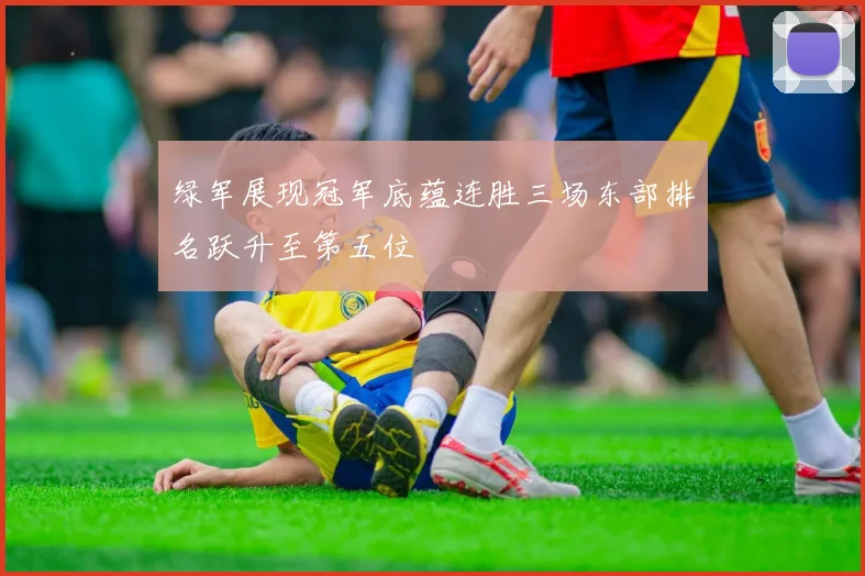 绿军展现冠军底蕴连胜三场东部排名跃升至第五位