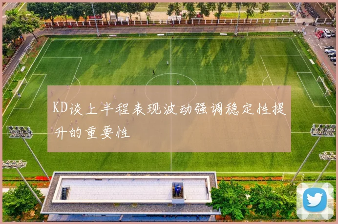 KD谈上半程表现波动强调稳定性提升的重要性