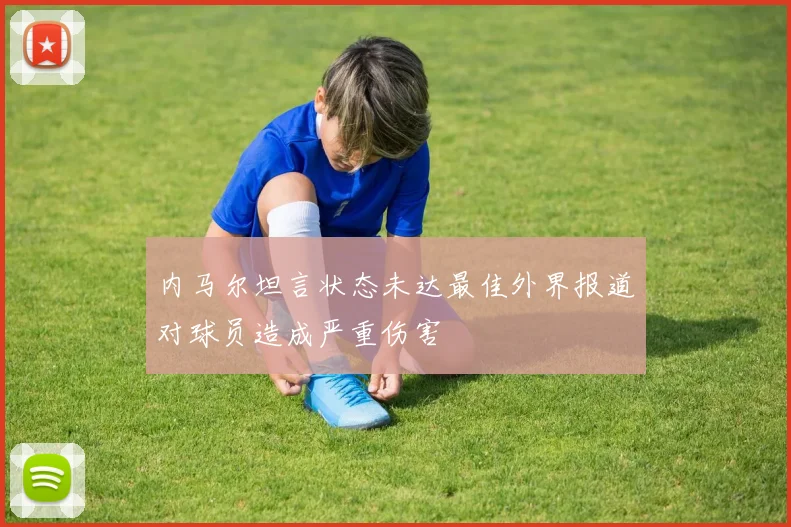 内马尔坦言状态未达最佳外界报道对球员造成严重伤害