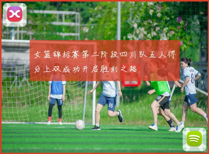 女篮锦标赛第二阶段四川队五人得分上双成功开启胜利之路