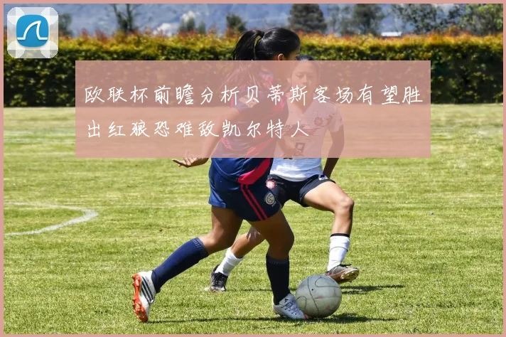 欧联杯前瞻分析贝蒂斯客场有望胜出红狼恐难敌凯尔特人