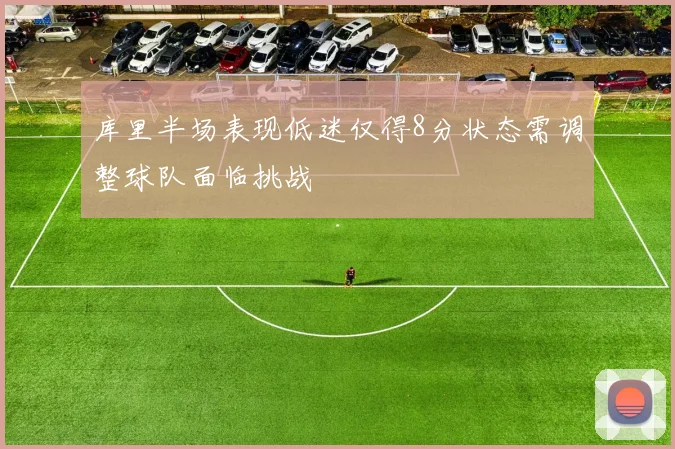 库里半场表现低迷仅得8分状态需调整球队面临挑战