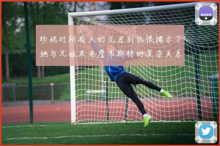 珍妮对所有人的无差别仇恨揭示了她与兄妹及老詹韦斯特的复杂关系