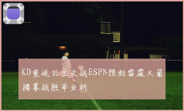 KD重返旧主之战ESPN预测雷霆火箭揭幕战胜率分析