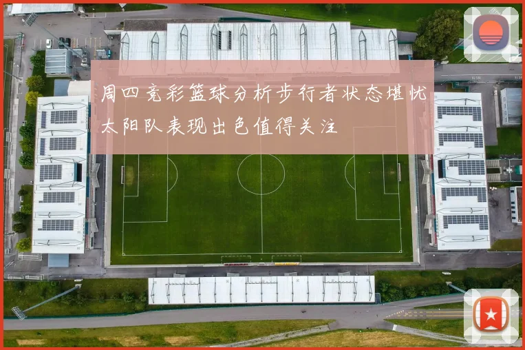 周四竞彩篮球分析步行者状态堪忧太阳队表现出色值得关注