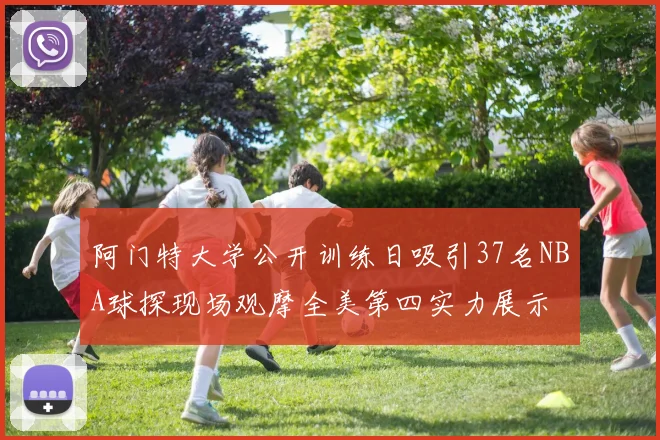 阿门特大学公开训练日吸引37名NBA球探现场观摩全美第四实力展示