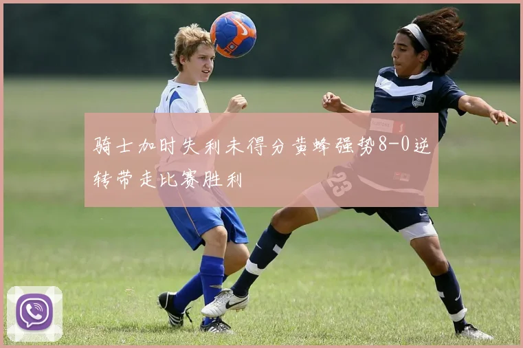 骑士加时失利未得分黄蜂强势8-0逆转带走比赛胜利