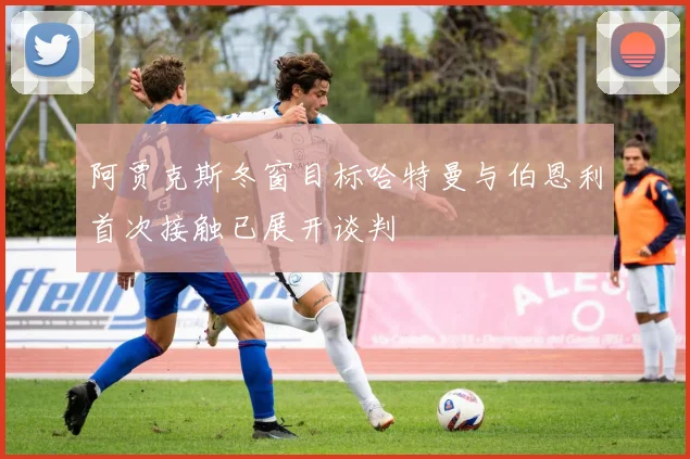 阿贾克斯冬窗目标哈特曼与伯恩利首次接触已展开谈判