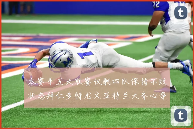 本赛季五大联赛仅剩四队保持不败状态拜仁多特尤文亚特兰大齐心争冠